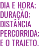 DIA E HORA; DURAÇÃO; DISTÂNCIA PERCORRIDA; E O TRAJETO.